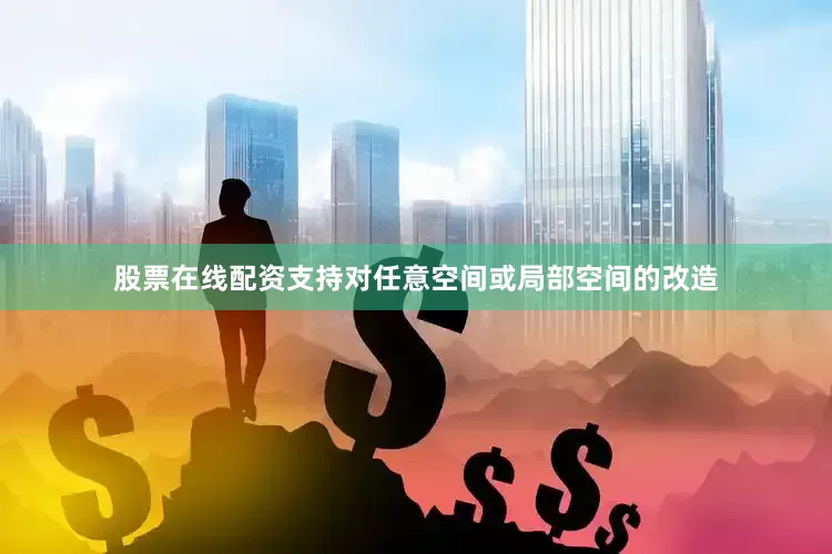 股票在线配资支持对任意空间或局部空间的改造