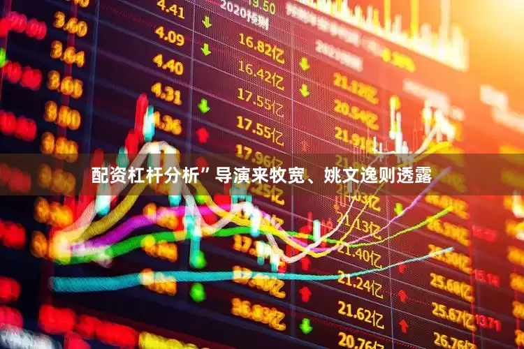 配资杠杆分析”导演来牧宽、姚文逸则透露