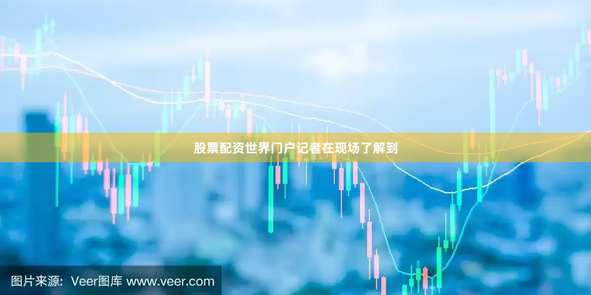 股票配资世界门户　　记者在现场了解到