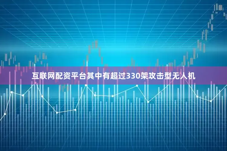 互联网配资平台其中有超过330架攻击型无人机