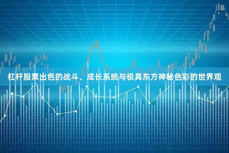 杠杆股票出色的战斗、成长系统与极具东方神秘色彩的世界观