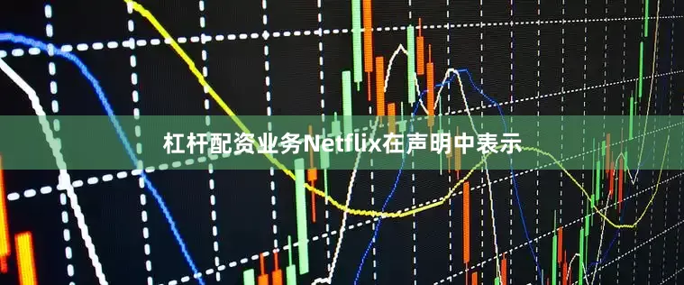 杠杆配资业务Netflix在声明中表示