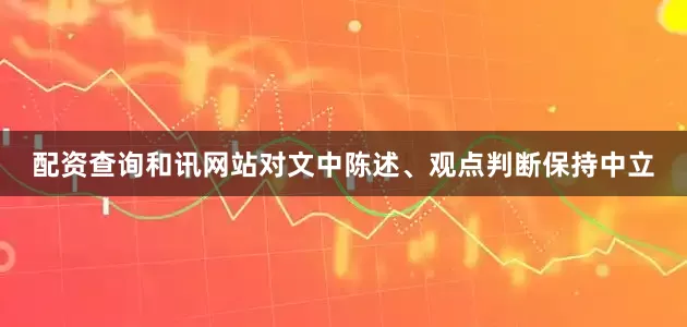 配资查询和讯网站对文中陈述、观点判断保持中立