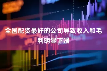 全国配资最好的公司导致收入和毛利明显下滑