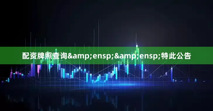 配资牌照查询&ensp;&ensp;特此公告