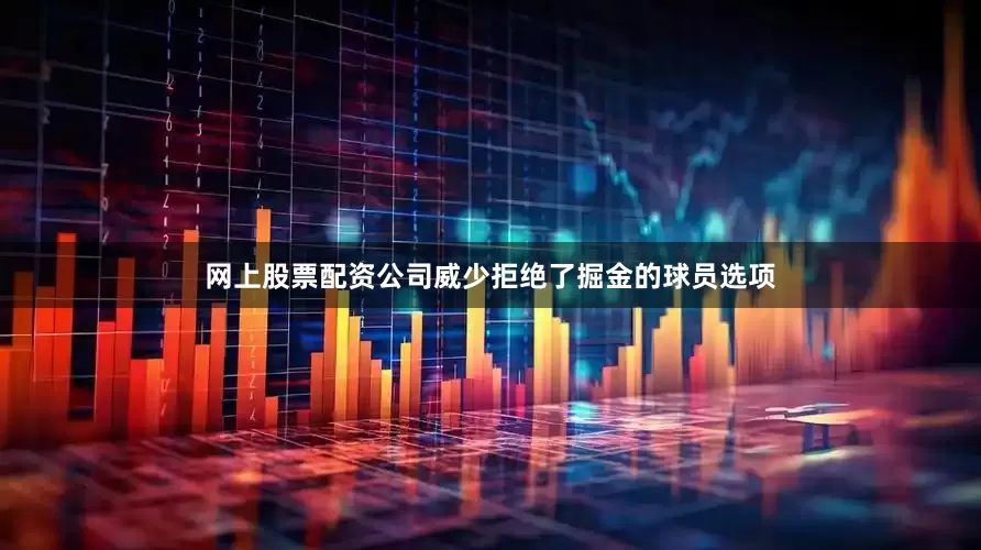 网上股票配资公司威少拒绝了掘金的球员选项
