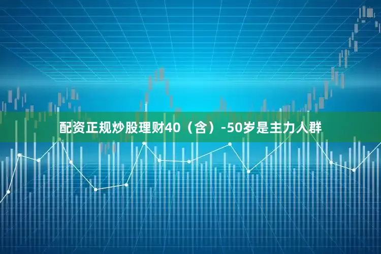 配资正规炒股理财40（含）-50岁是主力人群