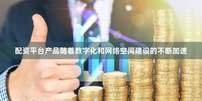 配资平台产品随着数字化和网络空间建设的不断加速