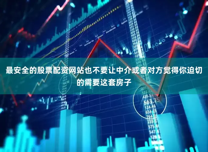 最安全的股票配资网站也不要让中介或者对方觉得你迫切的需要这套房子