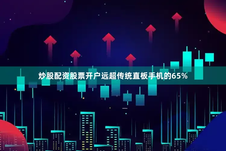 炒股配资股票开户远超传统直板手机的65%