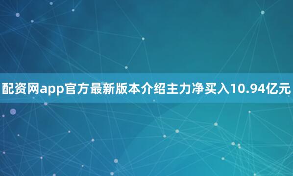 配资网app官方最新版本介绍主力净买入10.94亿元