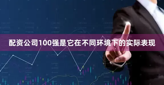 配资公司100强是它在不同环境下的实际表现